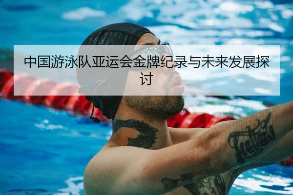 中国游泳队亚运会金牌纪录与未来发展探讨